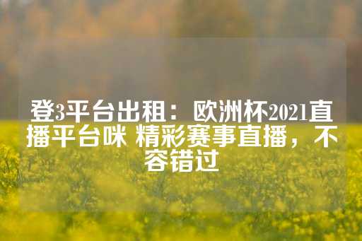 登3平台出租：欧洲杯2021直播平台咪 精彩赛事直播，不容错过-第1张图片-皇冠信用盘出租