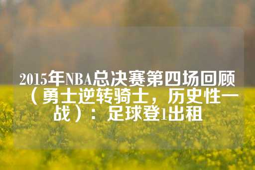 2015年NBA总决赛第四场回顾（勇士逆转骑士，历史性一战）：足球登1出租-第1张图片-皇冠信用盘出租