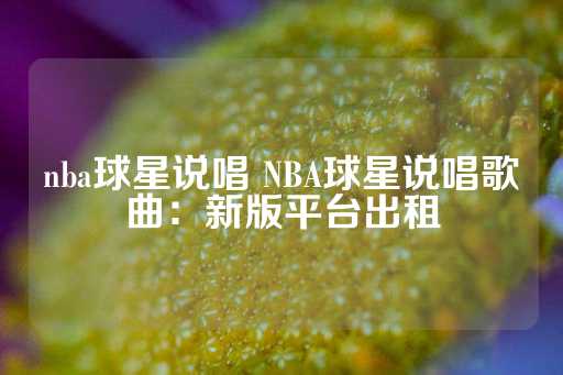 nba球星说唱 NBA球星说唱歌曲：新版平台出租