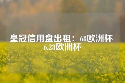 皇冠信用盘出租：68欧洲杯 6.28欧洲杯-第1张图片-皇冠信用盘出租