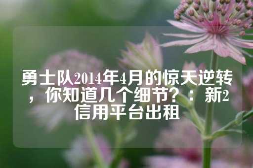 勇士队2014年4月的惊天逆转，你知道几个细节？：新2信用平台出租-第1张图片-皇冠信用盘出租