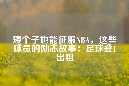 矮个子也能征服NBA，这些球员的励志故事：足球登1出租