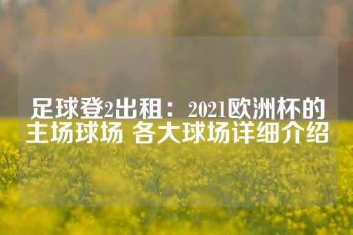 足球登2出租：2021欧洲杯的主场球场 各大球场详细介绍