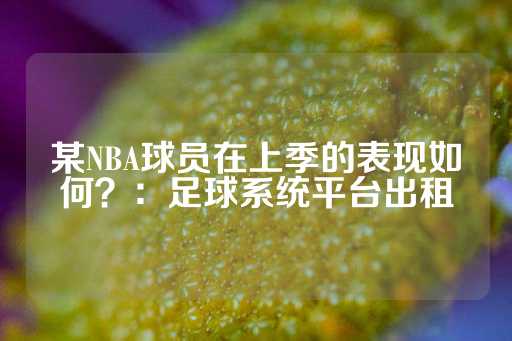 某NBA球员在上季的表现如何？：足球系统平台出租