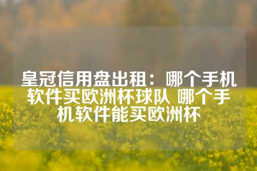 皇冠信用盘出租：哪个手机软件买欧洲杯球队 哪个手机软件能买欧洲杯-第1张图片-皇冠信用盘出租