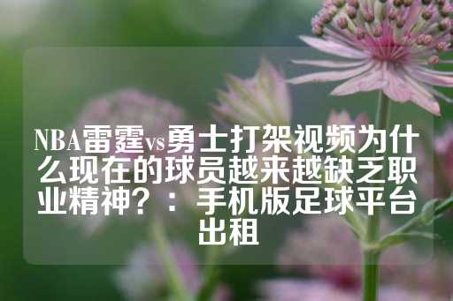 NBA雷霆vs勇士打架视频为什么现在的球员越来越缺乏职业精神？：手机版足球平台出租