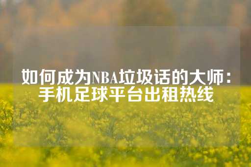 如何成为NBA垃圾话的大师：手机足球平台出租热线-第1张图片-皇冠信用盘出租