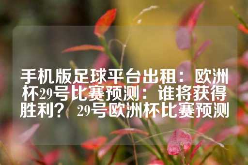 手机版足球平台出租：欧洲杯29号比赛预测：谁将获得胜利？ 29号欧洲杯比赛预测-第1张图片-皇冠信用盘出租