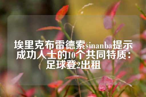 埃里克布雷德索sinanba提示成功人士的10个共同特质：足球登2出租-第1张图片-皇冠信用盘出租