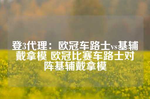 登3代理：欧冠车路士vs基辅戴拿模 欧冠比赛车路士对阵基辅戴拿模