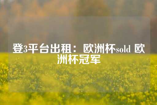 登3平台出租：欧洲杯sold 欧洲杯冠军-第1张图片-皇冠信用盘出租