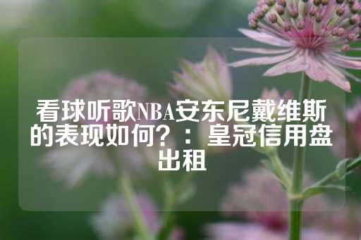 看球听歌NBA安东尼戴维斯的表现如何？：皇冠信用盘出租