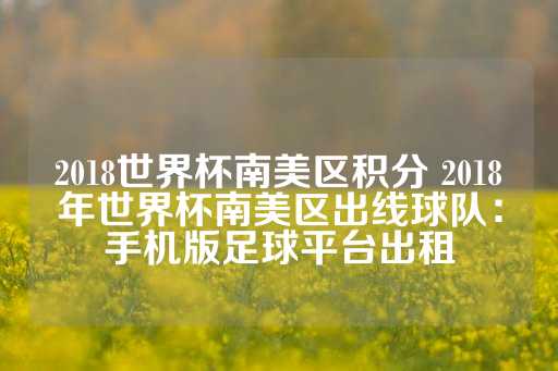 2018世界杯南美区积分 2018年世界杯南美区出线球队：手机版足球平台出租