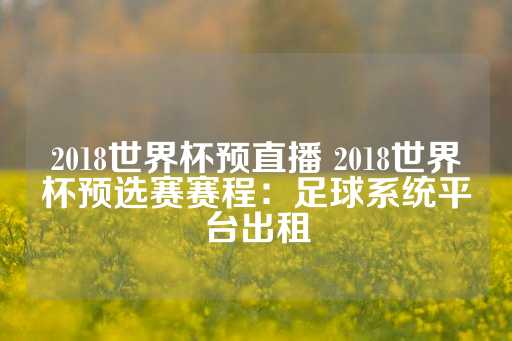 2018世界杯预直播 2018世界杯预选赛赛程：足球系统平台出租