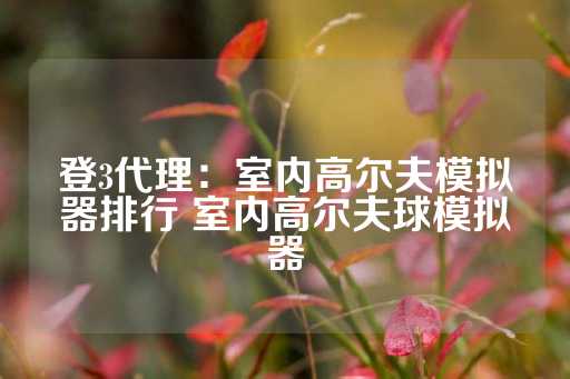 登3代理：室内高尔夫模拟器排行 室内高尔夫球模拟器-第1张图片-皇冠信用盘出租