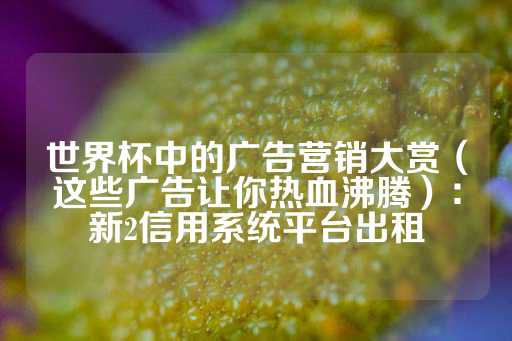 世界杯中的广告营销大赏（这些广告让你热血沸腾）：新2信用系统平台出租-第1张图片-皇冠信用盘出租