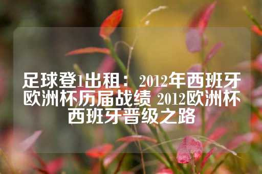 足球登1出租：2012年西班牙欧洲杯历届战绩 2012欧洲杯西班牙晋级之路