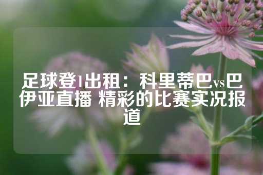 足球登1出租：科里蒂巴vs巴伊亚直播 精彩的比赛实况报道