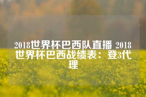 2018世界杯巴西队直播 2018世界杯巴西战绩表：登3代理