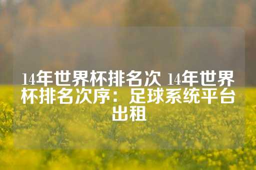 14年世界杯排名次 14年世界杯排名次序：足球系统平台出租