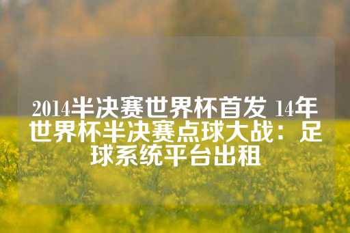 2014半决赛世界杯首发 14年世界杯半决赛点球大战：足球系统平台出租