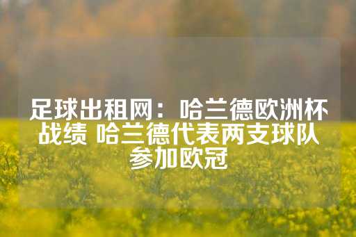 足球出租网：哈兰德欧洲杯战绩 哈兰德代表两支球队参加欧冠