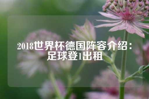 2018世界杯德国阵容介绍：足球登1出租-第1张图片-皇冠信用盘出租