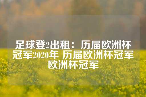 足球登2出租：历届欧洲杯冠军2020年 历届欧洲杯冠军欧洲杯冠军-第1张图片-皇冠信用盘出租