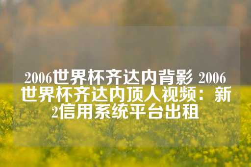 2006世界杯齐达内背影 2006世界杯齐达内顶人视频：新2信用系统平台出租-第1张图片-皇冠信用盘出租