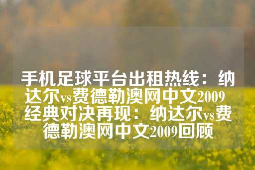 手机足球平台出租热线：纳达尔vs费德勒澳网中文2009 经典对决再现：纳达尔vs费德勒澳网中文2009回顾