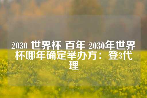 2030 世界杯 百年 2030年世界杯哪年确定举办方：登3代理-第1张图片-皇冠信用盘出租