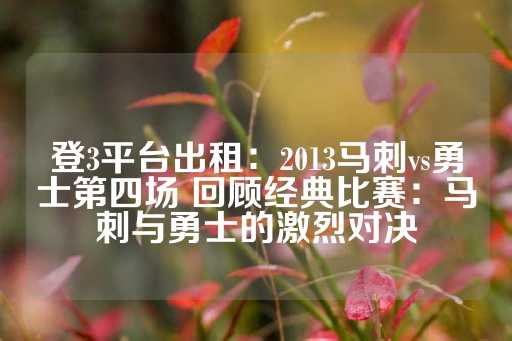 登3平台出租：2013马刺vs勇士第四场 回顾经典比赛：马刺与勇士的激烈对决