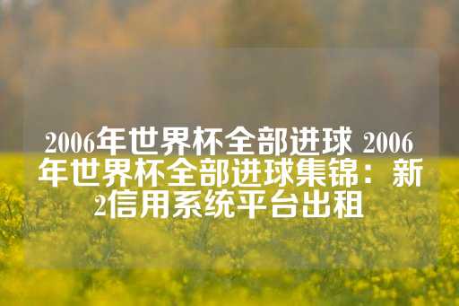 2006年世界杯全部进球 2006年世界杯全部进球集锦：新2信用系统平台出租