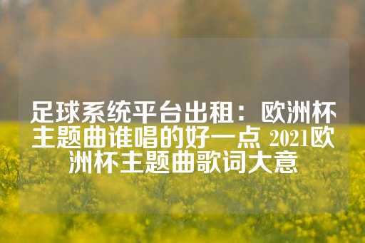 足球系统平台出租：欧洲杯主题曲谁唱的好一点 2021欧洲杯主题曲歌词大意-第1张图片-皇冠信用盘出租