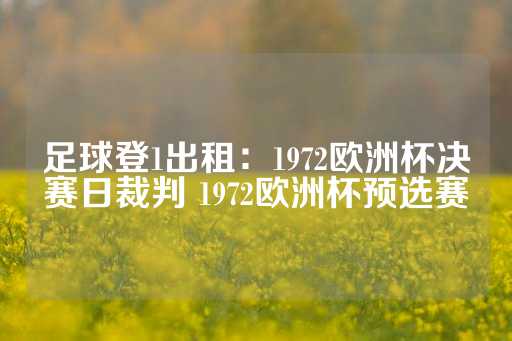 足球登1出租：1972欧洲杯决赛日裁判 1972欧洲杯预选赛-第1张图片-皇冠信用盘出租