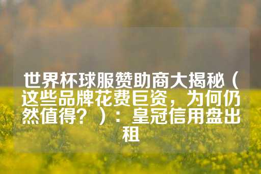 世界杯球服赞助商大揭秘（这些品牌花费巨资，为何仍然值得？）：皇冠信用盘出租-第1张图片-皇冠信用盘出租