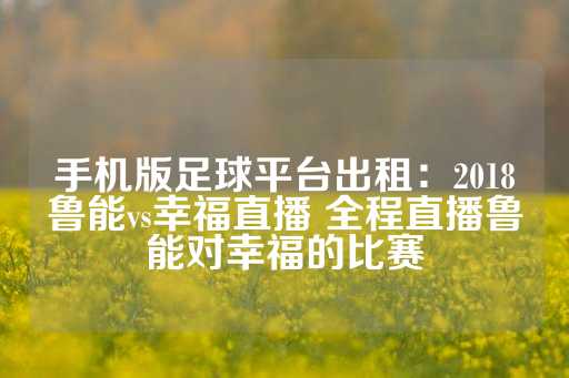 手机版足球平台出租：2018鲁能vs幸福直播 全程直播鲁能对幸福的比赛-第1张图片-皇冠信用盘出租