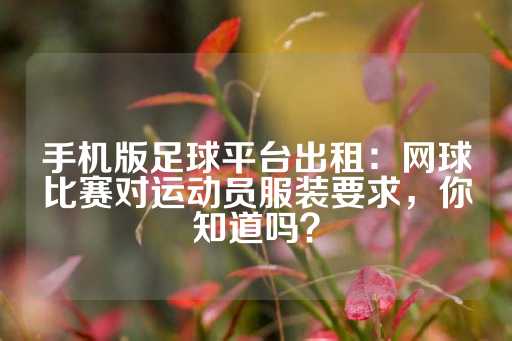 手机版足球平台出租：网球比赛对运动员服装要求，你知道吗？