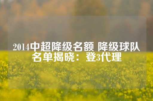 2014中超降级名额 降级球队名单揭晓：登3代理-第1张图片-皇冠信用盘出租