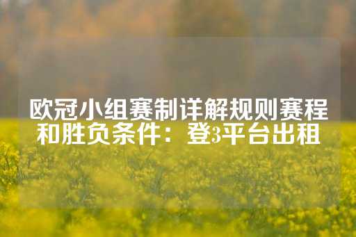 欧冠小组赛制详解规则赛程和胜负条件：登3平台出租