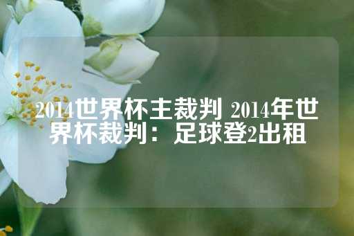 2014世界杯主裁判 2014年世界杯裁判：足球登2出租-第1张图片-皇冠信用盘出租