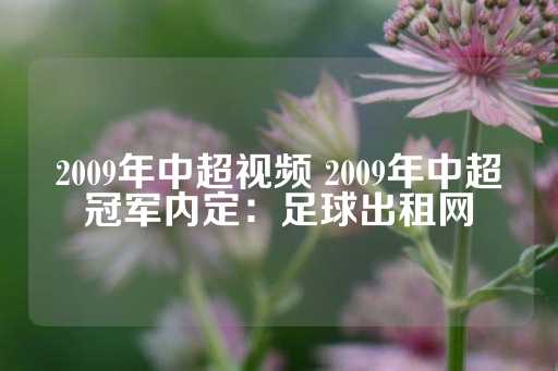 2009年中超视频 2009年中超冠军内定：足球出租网