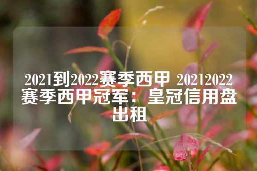 2021到2022赛季西甲 20212022赛季西甲冠军：皇冠信用盘出租-第1张图片-皇冠信用盘出租