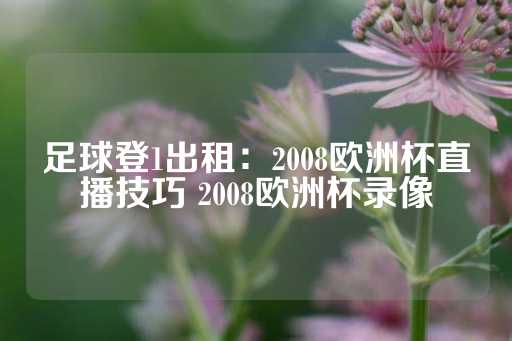 足球登1出租：2008欧洲杯直播技巧 2008欧洲杯录像