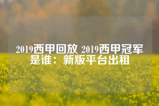 2019西甲回放 2019西甲冠军是谁：新版平台出租