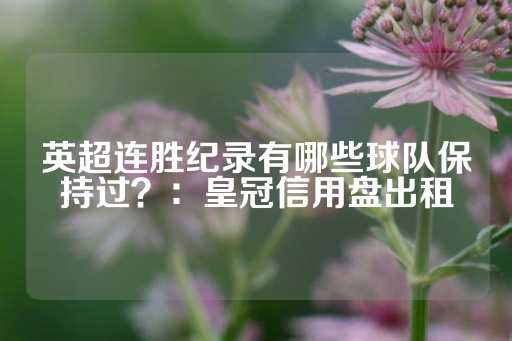 英超连胜纪录有哪些球队保持过？：皇冠信用盘出租