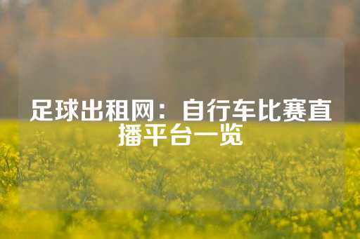 足球出租网：自行车比赛直播平台一览