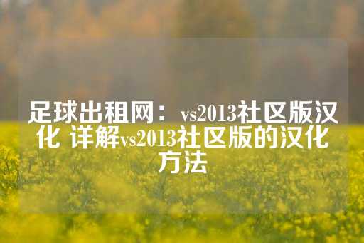 足球出租网：vs2013社区版汉化 详解vs2013社区版的汉化方法