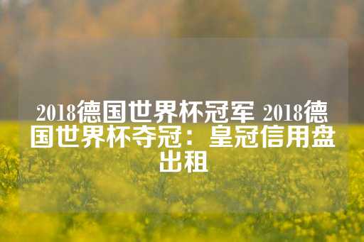 2018德国世界杯冠军 2018德国世界杯夺冠：皇冠信用盘出租