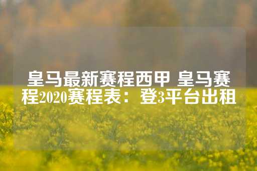 皇马最新赛程西甲 皇马赛程2020赛程表：登3平台出租